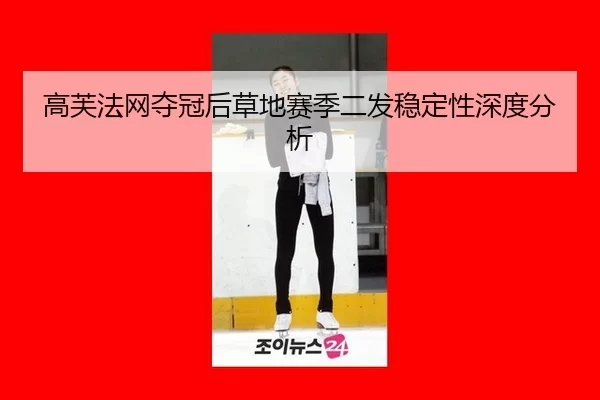 高芙法网夺冠后草地赛季二发稳定性深度分析